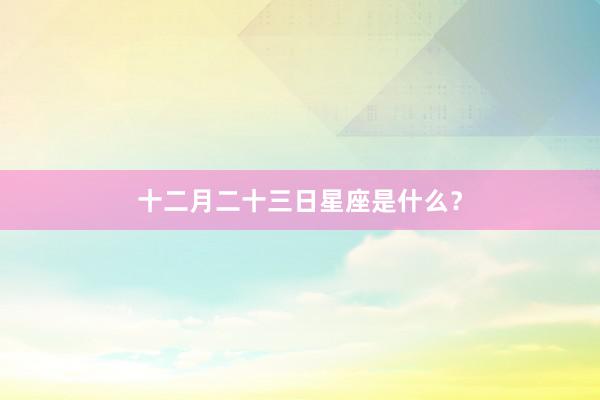 十二月二十三日星座是什么?